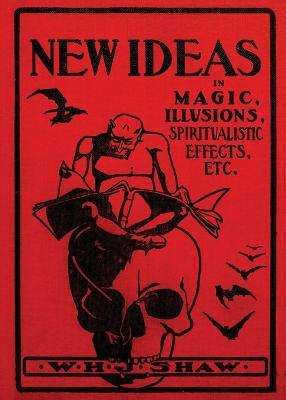 New Ideas in Magic, Illusions, Spiritualistic Effects, Etc. - W H J Shaw - cover