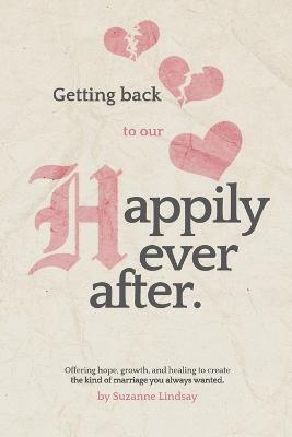 Getting back to our "Happily Ever After": Offering hope, growth, and healing to create the kind of marriage you always wanted - Suzanne Lindsay - cover