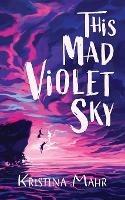 This Mad Violet Sky - Kristina Mahr - cover