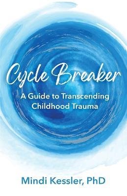 Cycle Breaker: A Guide To Transcending Childhood Trauma - Mindi R Kessler - cover