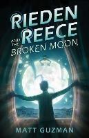 Rieden Reece and the Broken Moon: Mystery, Adventure and a Thirteen-Year-Old Hero's Journey. (Middle Grade Science Fiction and Fantasy. Book 1 of 7 Book Series.) - Matt Guzman - cover