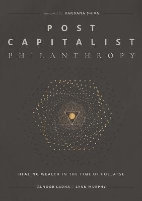 Post Capitalist Philanthropy: Healing Wealth in the Time of Collapse - Alnoor Ladha,Lynn Murphy - cover