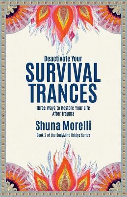 Deactivate Your Survival Trances: Three Ways to Restore Your Life After Trauma - Shuna Morelli - cover