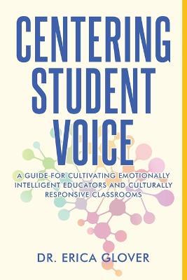 Centering Student Voice: A Guide For Cultivating Emotionally Intelligent Educators and Culturally Responsive Classrooms - Erica Glover - cover