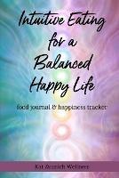 Intuitive Eating for a Balanced Happy Life: food journal & happiness tracker - Kat Zuanich - cover