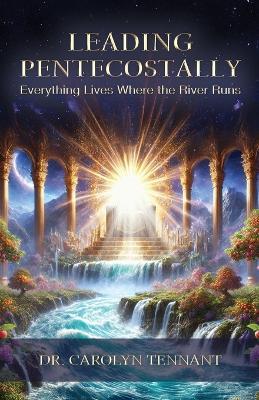 Leading Pentecostally: Everything Lives Where the River Runs - Carolyn Tennant - cover