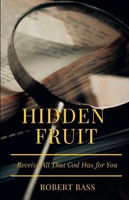 Hidden Fruit: Receive All That God Has for You - Robert A Bass - cover