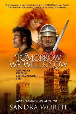 Tomorrow We Will Know: A Novel of Imperial Constantinople 1453 - Sandra Worth - cover