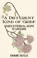 A Different Kind of Grief: When Eternal Hope is Unsure - Emmie Seals - cover