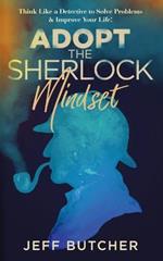 Adopt the Sherlock Mindset: Think Like a Detective to Solve Problems & Improve Your Life!