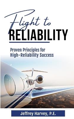 Flight to Reliability: Proved Principles for High Reliability Success - Jeffrey Harvey - cover
