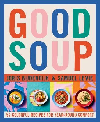 Good Soup: 52 Colorful Recipes for Year-Round Comfort - Joris Bijdendijk,Samuel Levie - cover
