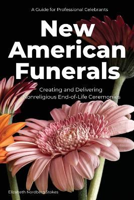 New American Funerals: Creating and Delivering Nonreligious End-of-Life Ceremonies - Elizabeth Nordberg Stokes - cover