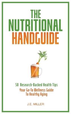 The Nutritional Handguide: 50 Research-Backed Health Tips - Your Go-To Wellness Guide To Healthy Aging - J E Miller - cover
