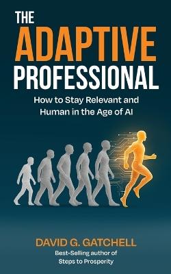The Adaptive Professional: How to Stay Relevant and Human in the Age of AI - David G Gatchell - cover