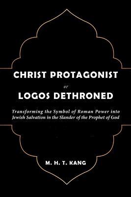 Christ Protagonist or Logos Dethroned - M H T Kang - cover