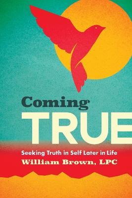 Coming True: Seeking Truth in Self Later in Life - William Brown - cover