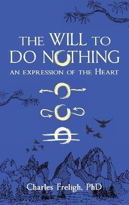 The Will to Do Nothing: An expression of the Heart - Charles Freligh - cover