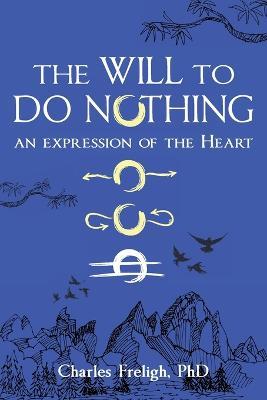The Will to Do Nothing: An expression of the Heart - Charles Freligh - cover