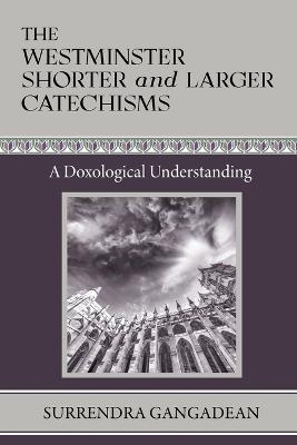 The Westminster Shorter and Larger Catechisms: A Doxological Understanding - Surrendra Gangadean - cover