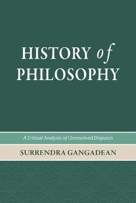 History of Philosophy: A Critical Analysis of Unresolved Disputes - Surrendra Gangadean - cover