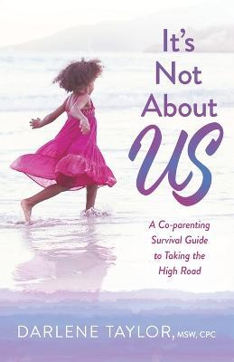 It's Not About Us: A Co-parenting Survival Guide to Taking the High Road - Darlene Taylor - cover