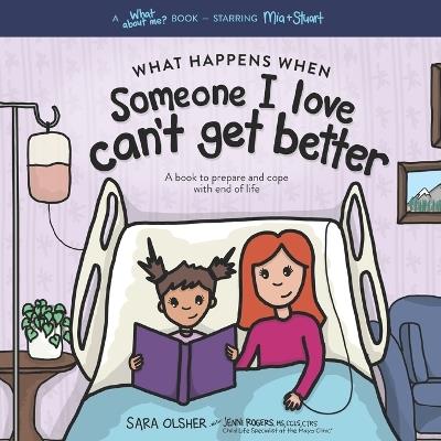 What Happens When Someone I Love Can't Get Better: A Book to Prepare and Cope with End of Life - Jenni Rogers,Sara Olsher - cover