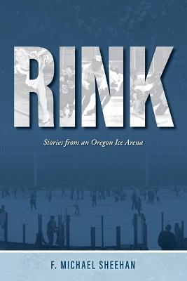 Rink: Stories from an Oregon Ice Arena - F Michael Sheehan - cover