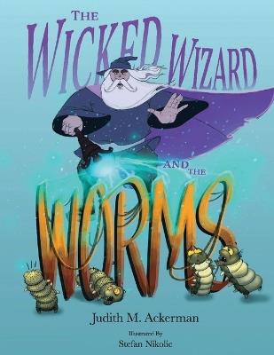 The Wicked Wizard and the Worms: A Magical Tale of Kindness, Transformation, and Second Chances - Judith M Ackerman - cover