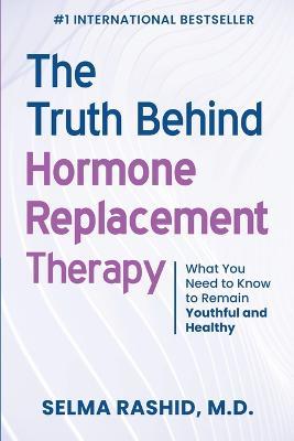 The Truth Behind Hormone Replacement Therapy: What You Need to Know to Remain Youthful and Healthy - Selma Rashid - cover