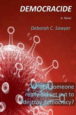 Democracide: What if someone really did set out to destroy democracy? - Deborah C Sawyer - cover
