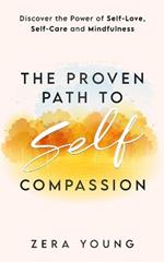 The Proven Path to Self-Compassion: Discover the Power of Self-Love, Self-Care & Mindfulness
