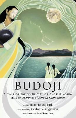 Budoji: A Tale of the Divine City of Ancient Korea with an Overview of Korean Shamanism - Sungje Cho,Jesang Park - cover