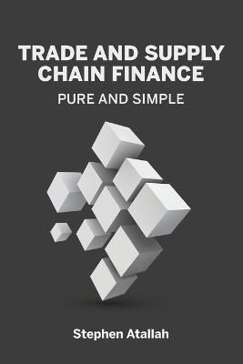 Trade and Supply Chain Finance Pure and Simple - Stephen Atallah - cover