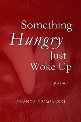 Something Hungry Just Woke Up: Poems - Amanda Dzimianski - cover