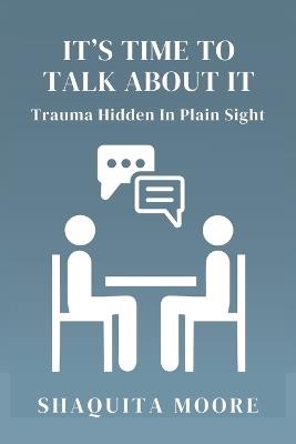 It's Time to Talk About It: Trauma Hidden in Plain Sight - Shaquita Moore - cover