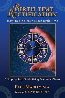 Birth Time Rectification: How to Find Your Exact Birth Time - Paul Manley - cover