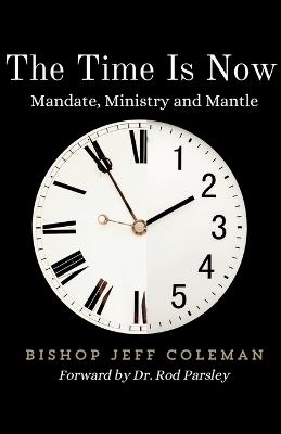 The Time Is Now: Mandate, Ministry and Mantle - Jeff Coleman - cover