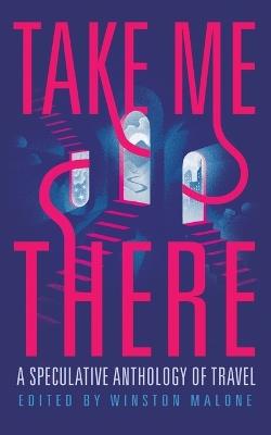 Take Me There: A Speculative Anthology of Travel - cover