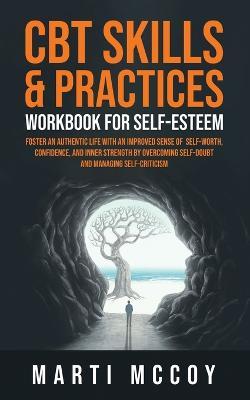 CBT Skills & Practices Workbook for Self Esteem: Foster an authentic life with an improved sense of self worth, confidence, and inner strength by overcoming self doubt and managing self-criticism - Marti McCoy - cover