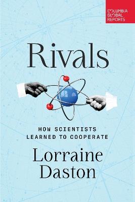 Rivals: How Scientists Learned to Cooperate - Lorraine Daston - cover