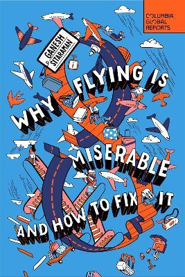 Why Flying Is Miserable: And How to Fix It - Ganesh Sitaraman - cover