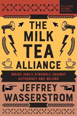 The Milk Tea Alliance: Inside Asia's Struggle Against Autocracy and Beijing - Jeffrey Wasserstrom - cover