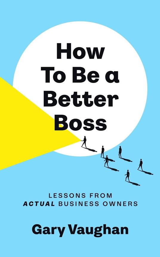 How To Be A Better Boss: Lessons from Actual Business Owners