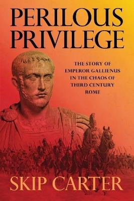Perilous Privilege, Second Edition: The Story of Emperor Gallienus in the Chaos of Third Century Rome - Lynn (Skip) Carter - cover