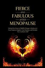 Fierce and Fabulous After Menopause: Unleash the Power of Midlife Change to Rediscover Your Purpose, Reignite Your Passions, and Reclaim Your Authentic Self