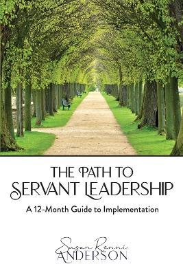 The Path to Servant Leadership: A 12-Month Guide to Implementation - Susan Renni Anderson - cover