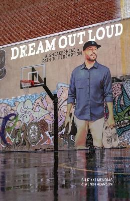 Dream Out Loud: A Sneakerhead's Path to Redemption - Rikki Mendias,Wendy Adamson - cover