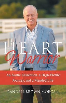 Heart Warrior: An Aortic Dissection, a High-Profile Journey, and a Mended Life - Randall B Morgan - cover