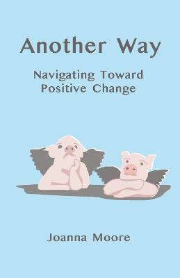 Another Way: Navigating Toward Positive Change - Joanna Moore - cover